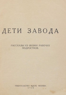 Дети завода. Рассказы из жизни рабочих подростков / Обл. худож. А. Корноухова. М.: Изд-во ВЦСПС, 1926.